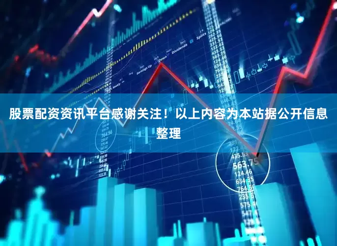 股票配资资讯平台感谢关注！以上内容为本站据公开信息整理