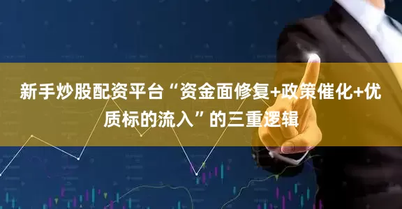新手炒股配资平台“资金面修复+政策催化+优质标的流入”的三重逻辑