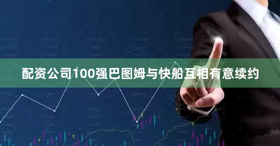 配资公司100强巴图姆与快船互相有意续约