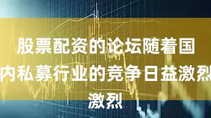 股票配资的论坛随着国内私募行业的竞争日益激烈