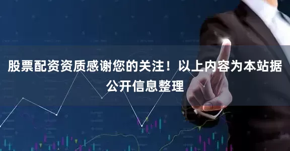 股票配资资质感谢您的关注！以上内容为本站据公开信息整理