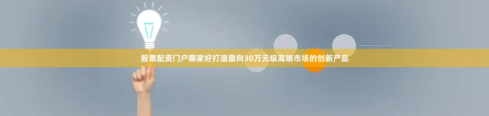股票配资门户哪家好打造面向30万元级高端市场的创新产品