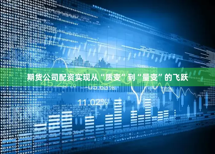 期货公司配资实现从“质变”到“量变”的飞跃