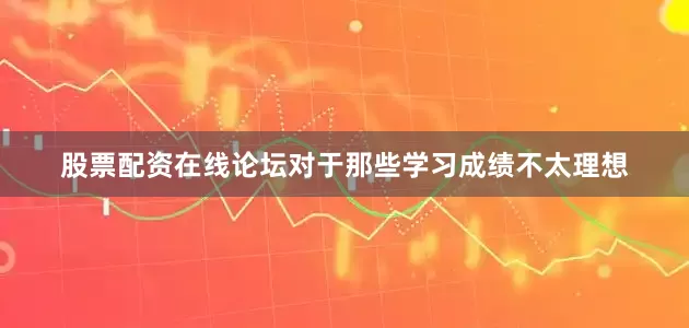 股票配资在线论坛对于那些学习成绩不太理想