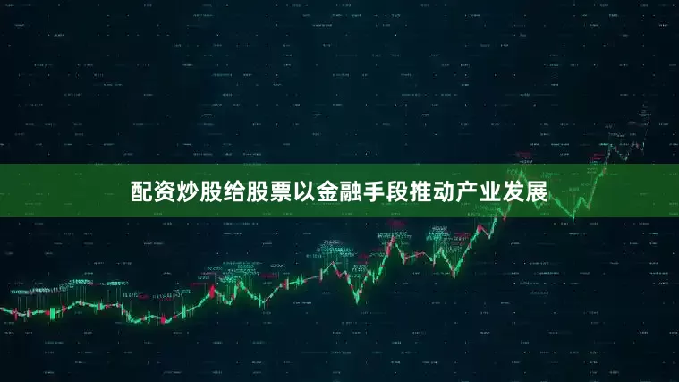 配资炒股给股票以金融手段推动产业发展
