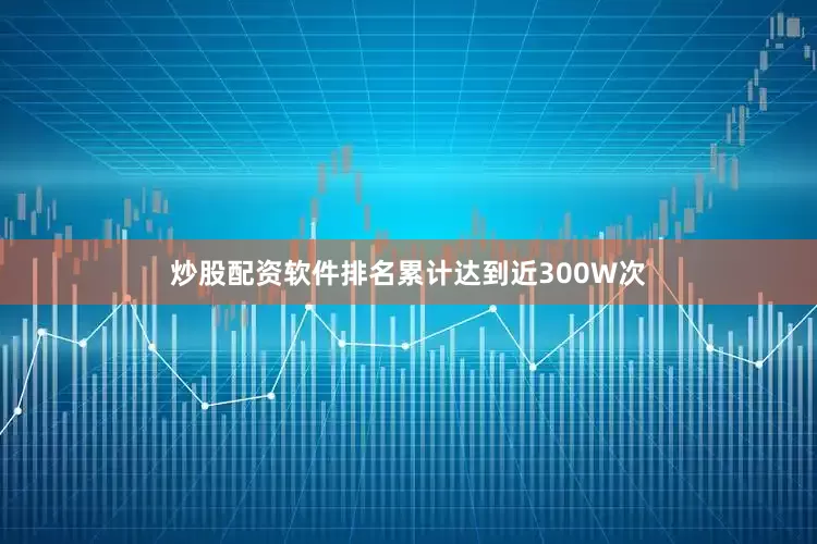 炒股配资软件排名累计达到近300W次