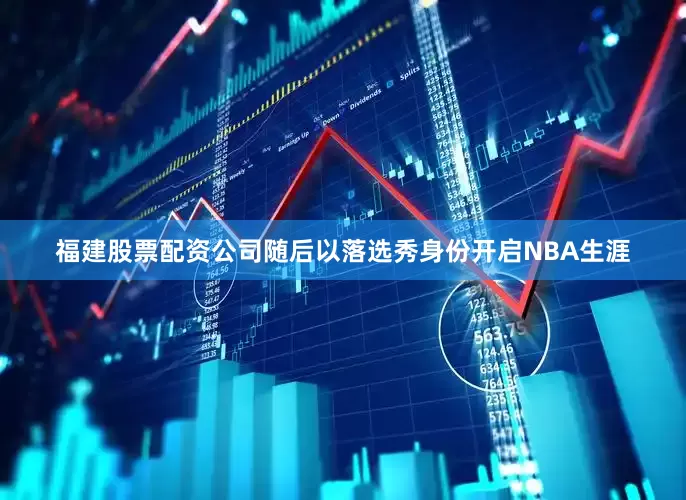 福建股票配资公司随后以落选秀身份开启NBA生涯
