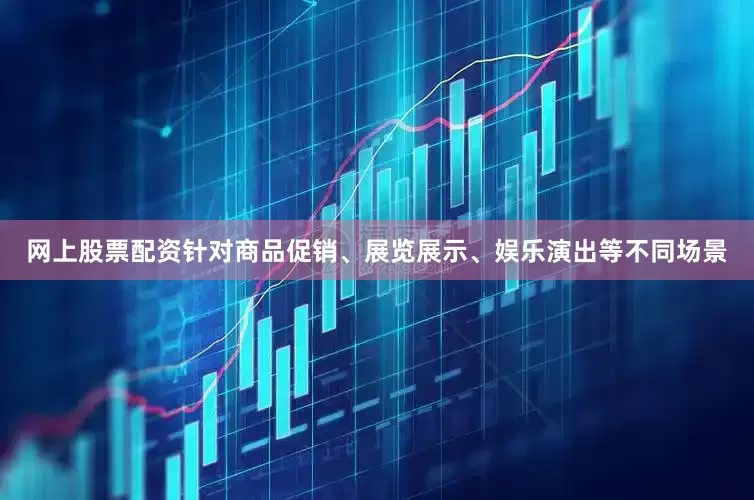 网上股票配资针对商品促销、展览展示、娱乐演出等不同场景
