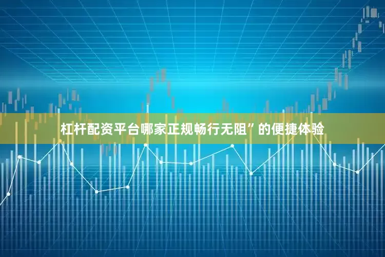 杠杆配资平台哪家正规畅行无阻”的便捷体验