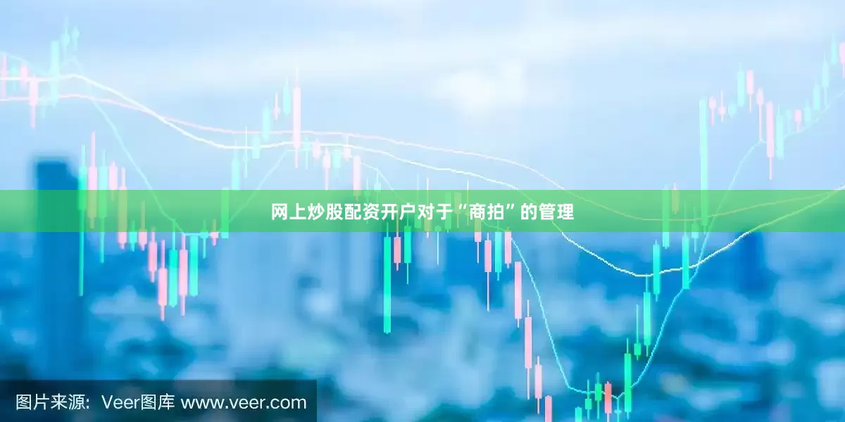 网上炒股配资开户对于“商拍”的管理