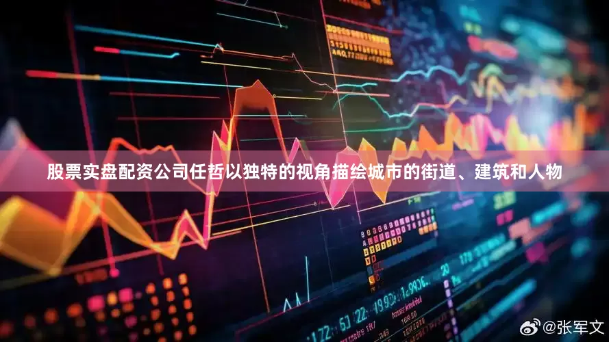 股票实盘配资公司任哲以独特的视角描绘城市的街道、建筑和人物