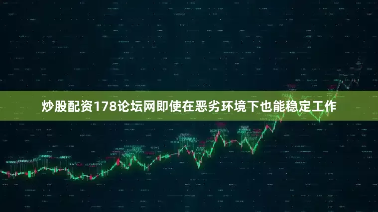 炒股配资178论坛网即使在恶劣环境下也能稳定工作