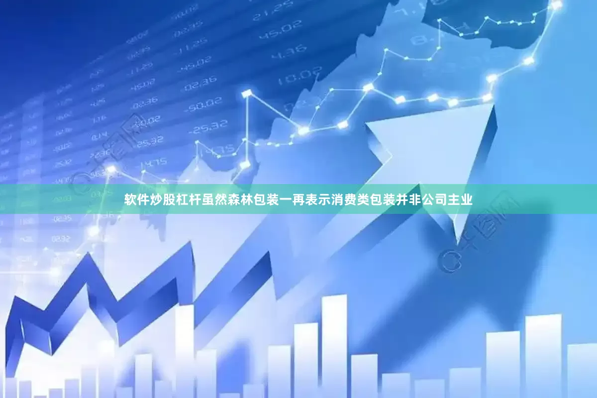 软件炒股杠杆　　虽然森林包装一再表示消费类包装并非公司主业