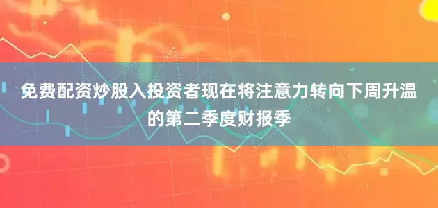 免费配资炒股入　　投资者现在将注意力转向下周升温的第二季度财报季