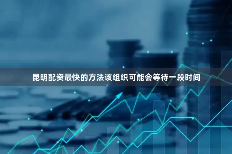 昆明配资最快的方法该组织可能会等待一段时间
