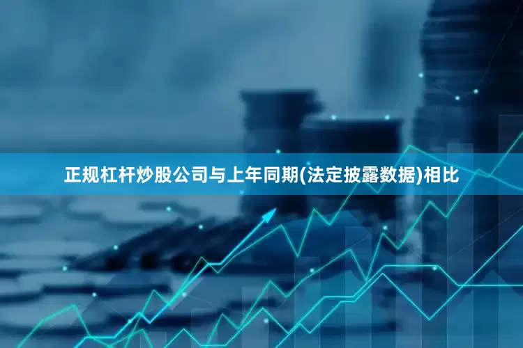 正规杠杆炒股公司与上年同期(法定披露数据)相比