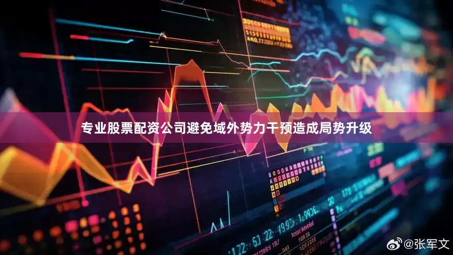 专业股票配资公司避免域外势力干预造成局势升级