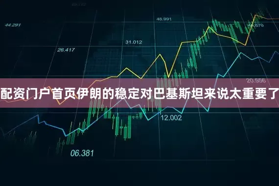 配资门户首页伊朗的稳定对巴基斯坦来说太重要了
