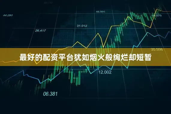 最好的配资平台犹如烟火般绚烂却短暂