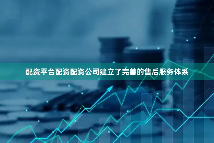 配资平台配资配资公司建立了完善的售后服务体系