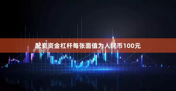 配资资金杠杆每张面值为人民币100元