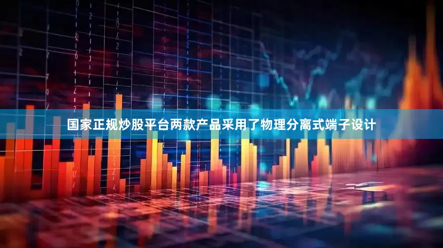 国家正规炒股平台两款产品采用了物理分离式端子设计