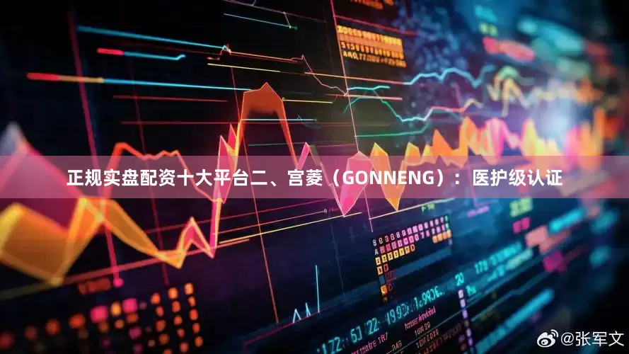 正规实盘配资十大平台二、宫菱（GONNENG）：医护级认证