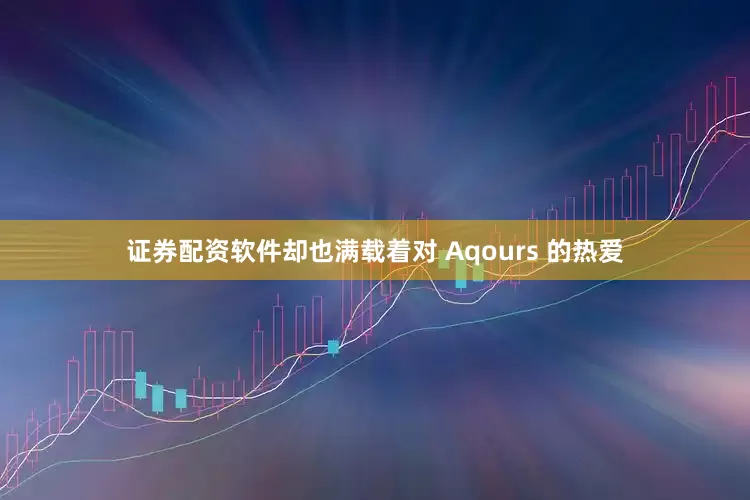 证券配资软件却也满载着对 Aqours 的热爱
