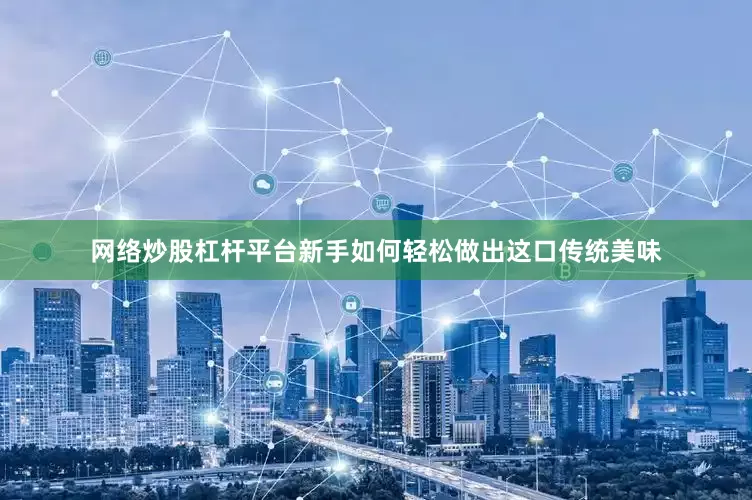 网络炒股杠杆平台新手如何轻松做出这口传统美味