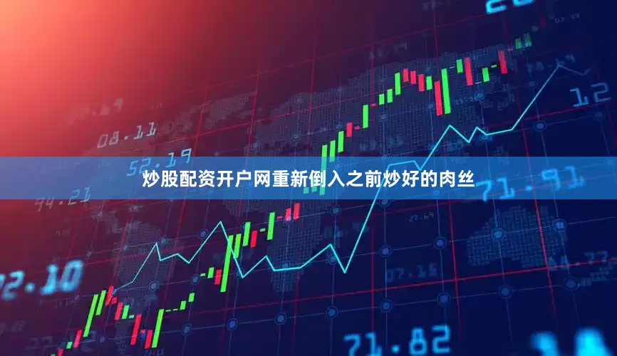 炒股配资开户网重新倒入之前炒好的肉丝