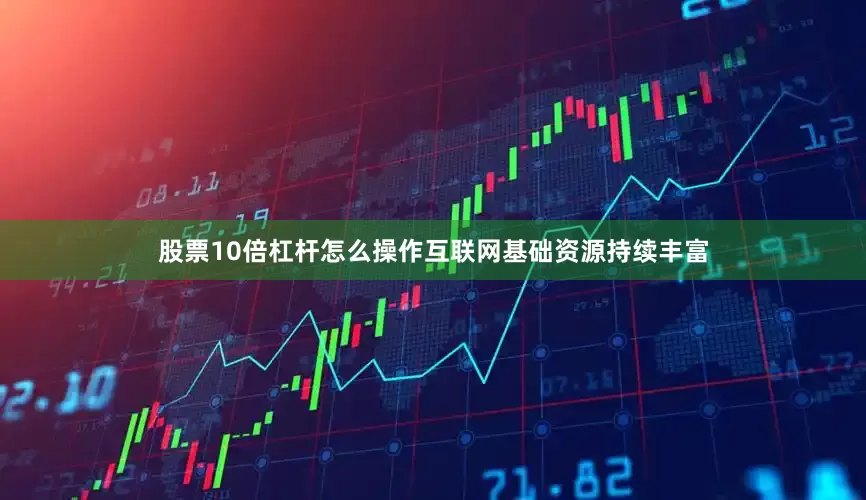 股票10倍杠杆怎么操作互联网基础资源持续丰富