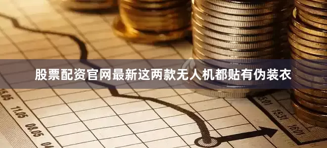 股票配资官网最新这两款无人机都贴有伪装衣