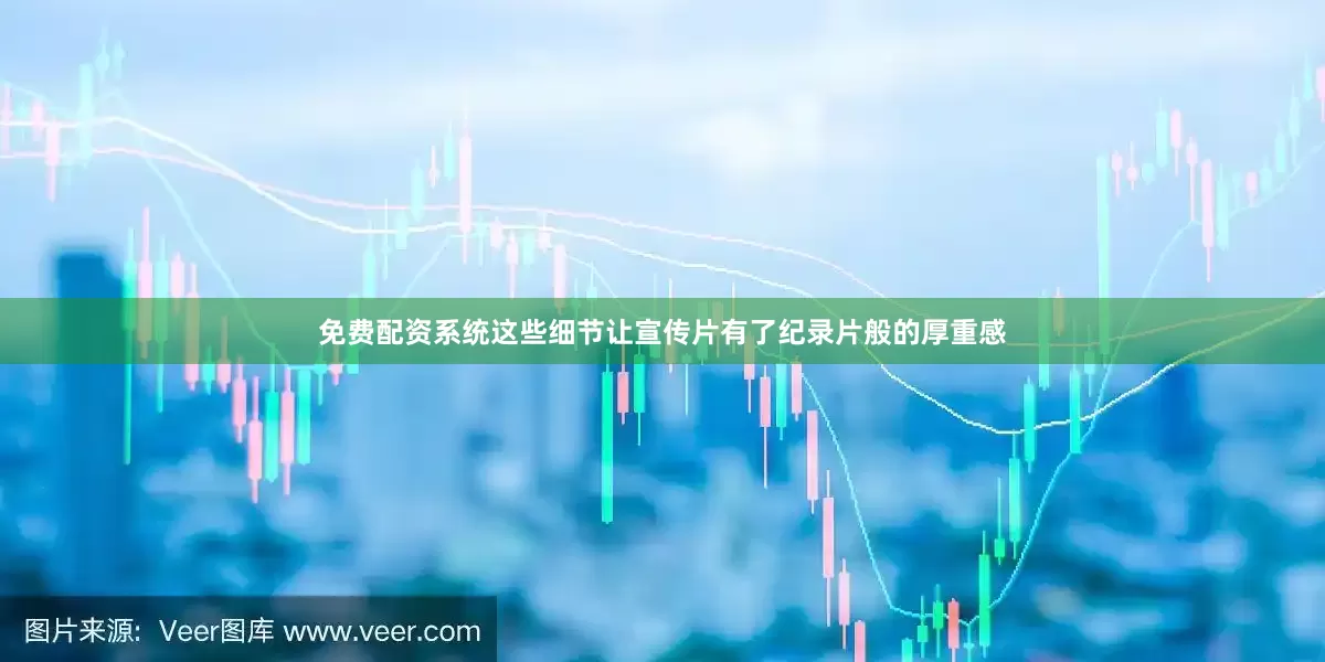 免费配资系统这些细节让宣传片有了纪录片般的厚重感