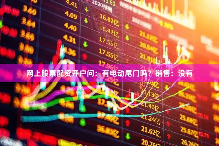 网上股票配资开户问：有电动尾门吗？销售：没有