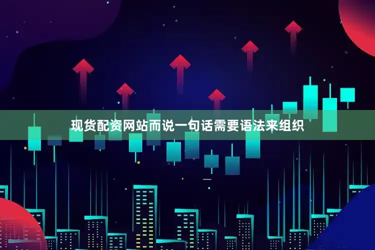 现货配资网站而说一句话需要语法来组织
