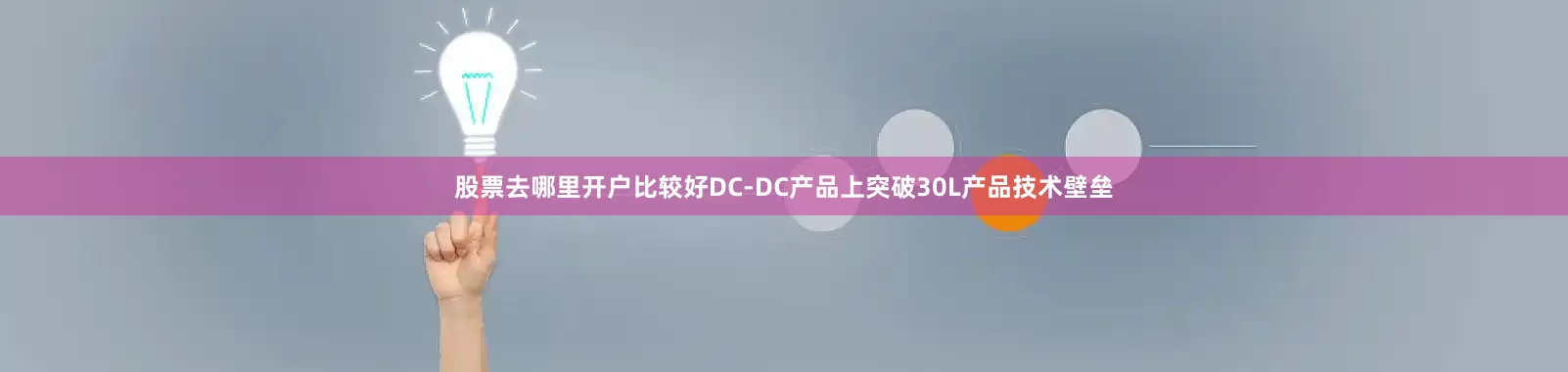 股票去哪里开户比较好DC-DC产品上突破30L产品技术壁垒
