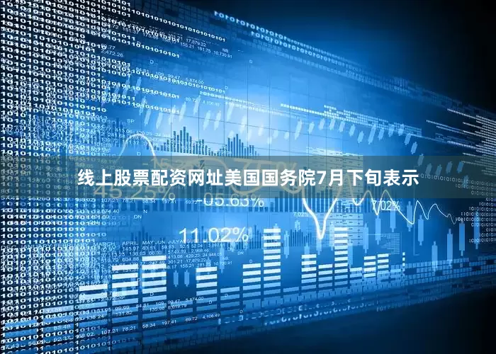 线上股票配资网址美国国务院7月下旬表示
