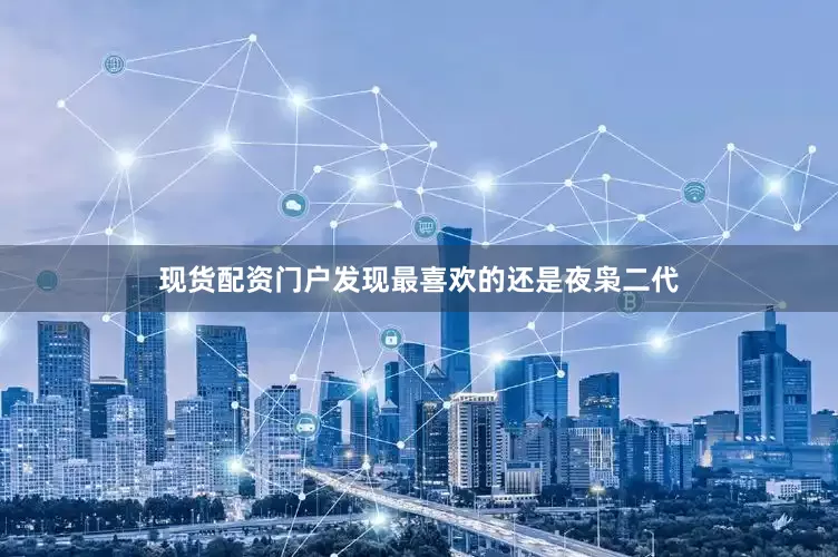 现货配资门户发现最喜欢的还是夜枭二代