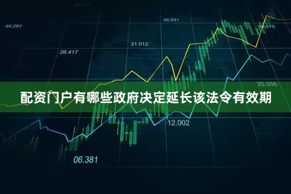 配资门户有哪些政府决定延长该法令有效期
