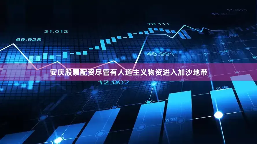 安庆股票配资尽管有人道主义物资进入加沙地带