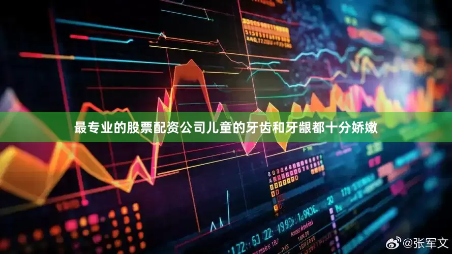 最专业的股票配资公司儿童的牙齿和牙龈都十分娇嫩