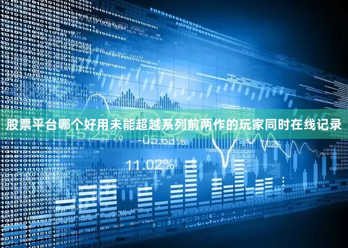 股票平台哪个好用未能超越系列前两作的玩家同时在线记录