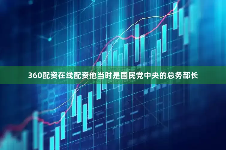 360配资在线配资他当时是国民党中央的总务部长
