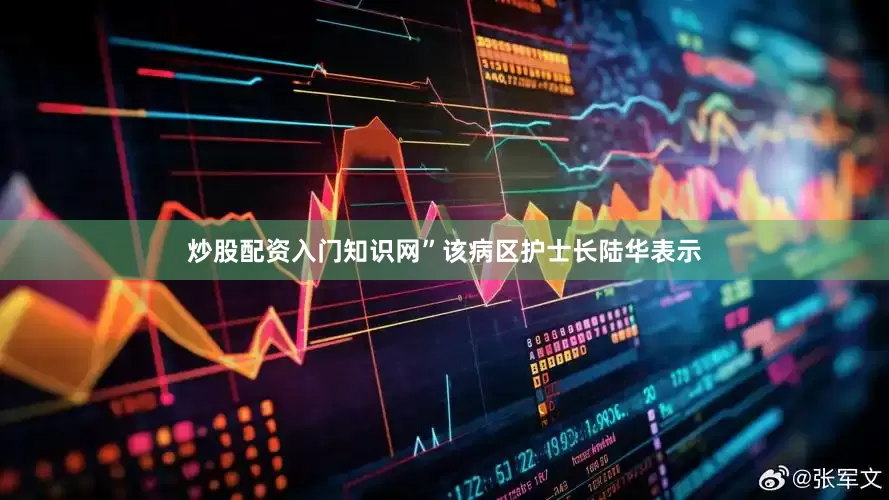 炒股配资入门知识网”该病区护士长陆华表示