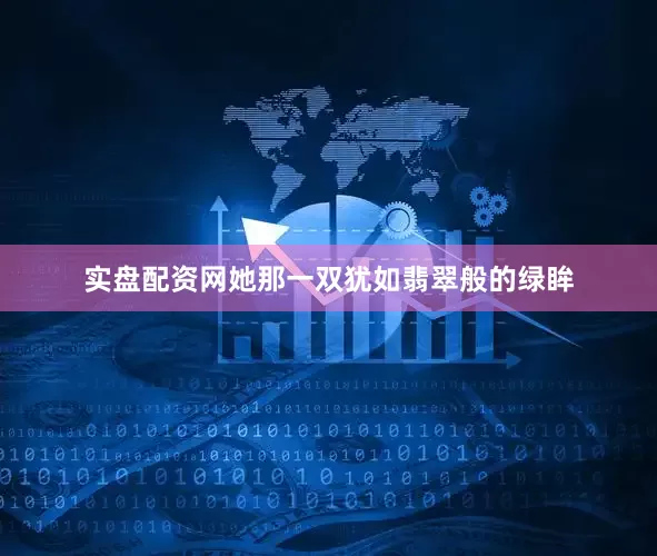 实盘配资网她那一双犹如翡翠般的绿眸