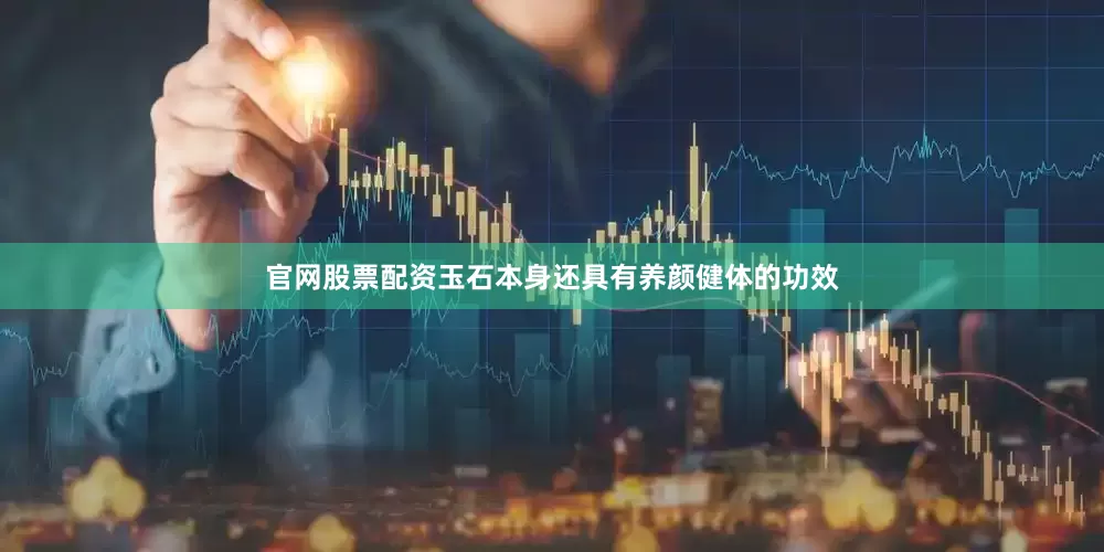 官网股票配资玉石本身还具有养颜健体的功效