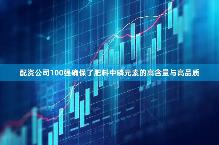 配资公司100强确保了肥料中磷元素的高含量与高品质