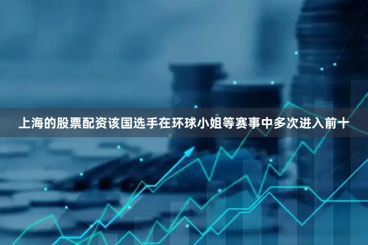 上海的股票配资该国选手在环球小姐等赛事中多次进入前十