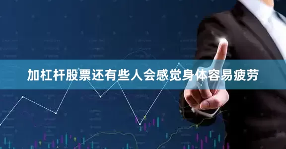 加杠杆股票还有些人会感觉身体容易疲劳