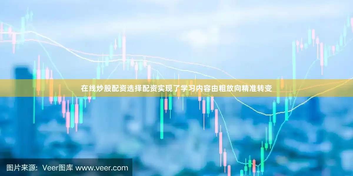 在线炒股配资选择配资实现了学习内容由粗放向精准转变